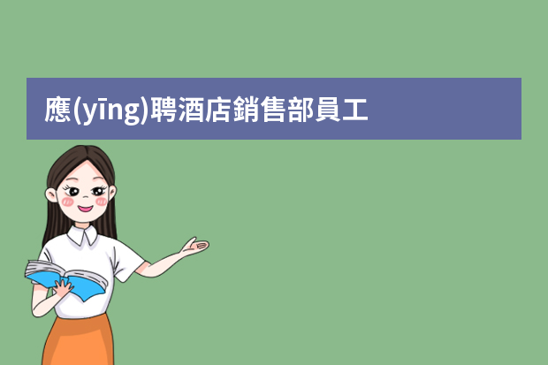 應(yīng)聘酒店銷售部員工，面試時(shí)會(huì)問些什么問題啊